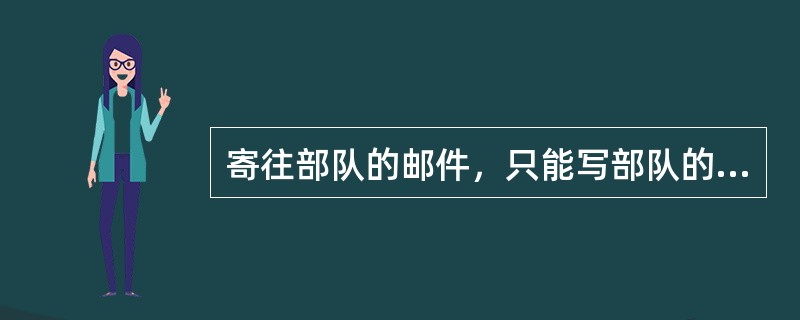 寄往部队的邮件，只能写部队的地址和番号，不准写部队的代号或名称。