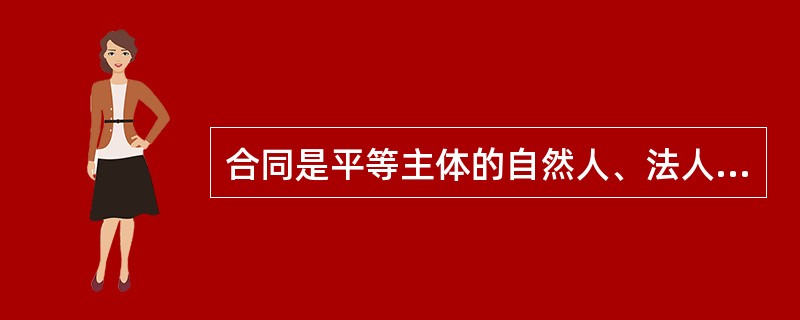 合同是平等主体的自然人、法人、其他组织之间设立、变更、终止民事权利义务关系的协议。