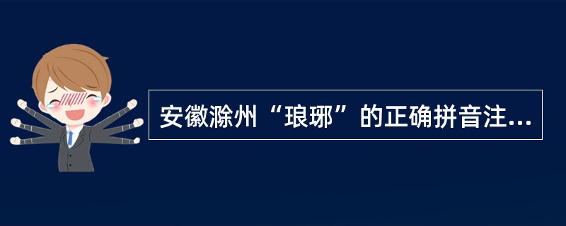 安徽滁州“琅琊”的正确拼音注释是(  )。