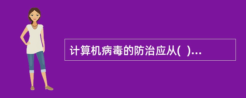 计算机病毒的防治应从(  )三方面来进行。