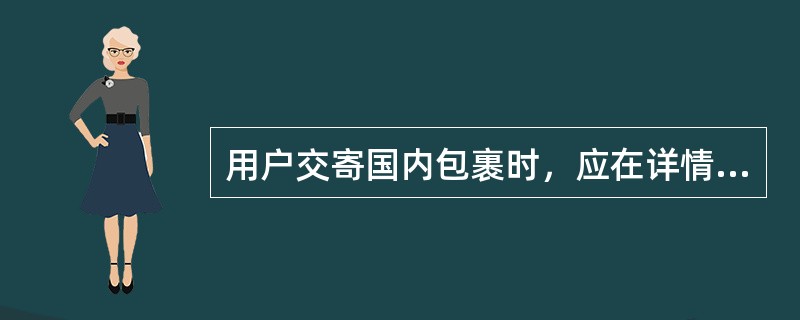 用户交寄国内包裹时，应在详情单的内件栏目内填写（）。