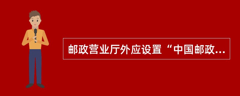 邮政营业厅外应设置“中国邮政”企业标识.(  )。
