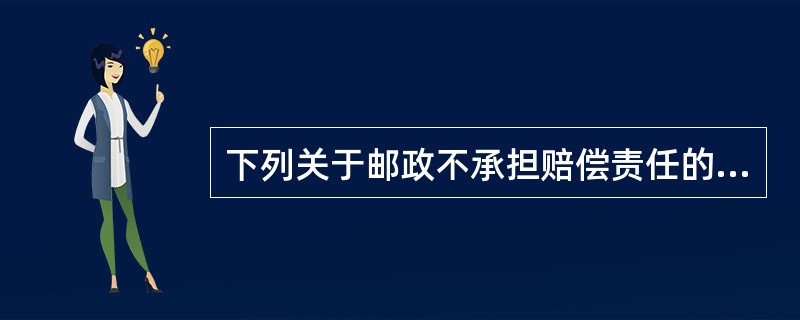 下列关于邮政不承担赔偿责任的表述错误的是（）。