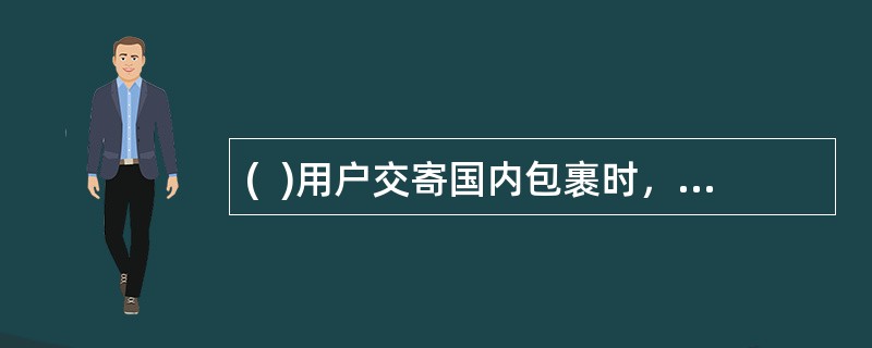 (  )用户交寄国内包裹时，应根据包裹内装寄的物品.数量如实在详情单内件栏目填写。