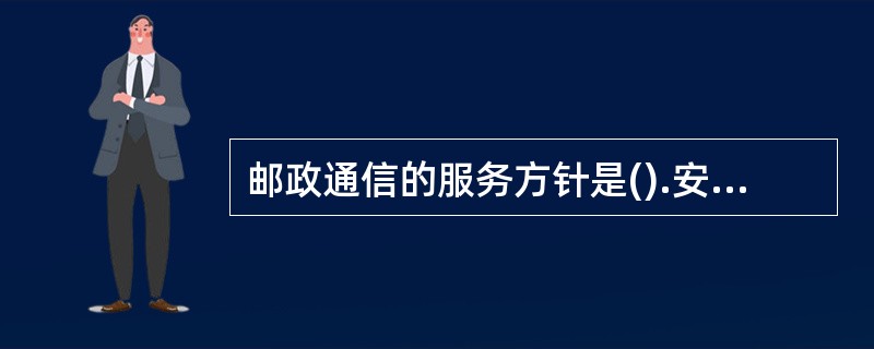 邮政通信的服务方针是().安全.方便。