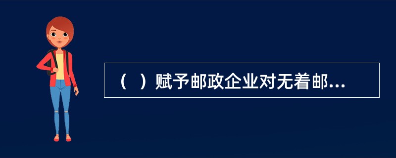 （  ）赋予邮政企业对无着邮件和无着汇款的处理权。