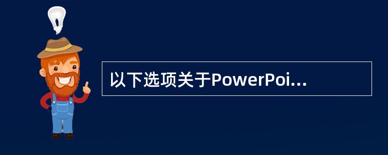 以下选项关于PowerPoint操作表述错误的是（）。