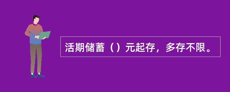 活期储蓄（）元起存，多存不限。