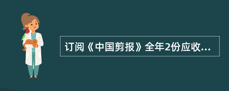 订阅《中国剪报》全年2份应收报刊款多少元？（月价5元）（）