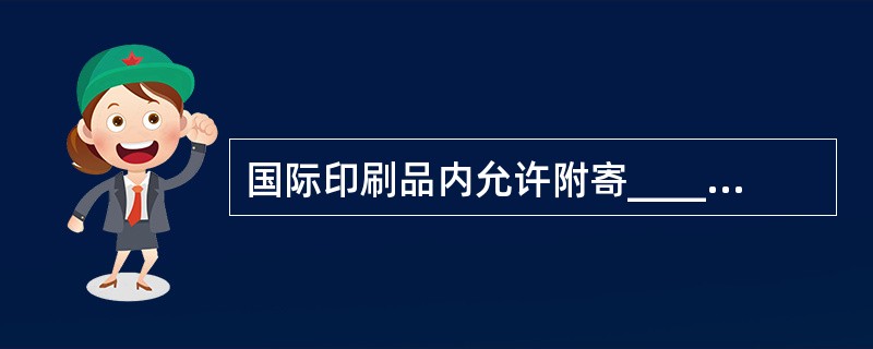 国际印刷品内允许附寄________________和收.寄件人姓名.地址签条。