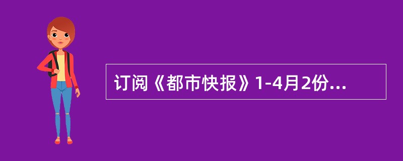 订阅《都市快报》1-4月2份应收报刊款多少元？（月价16.50元）（）