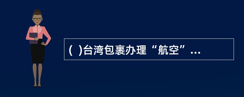 (  )台湾包裹办理“航空”.“空运水陆路”及“水陆路”业务的邮件。