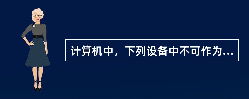 计算机中，下列设备中不可作为输出设备的是(  )。