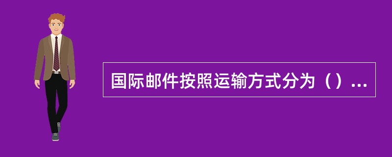 国际邮件按照运输方式分为（）.水陆路邮件和空运水陆路邮件。