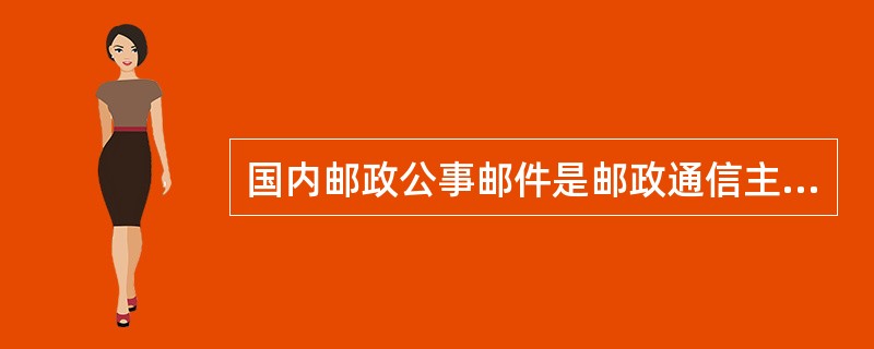 国内邮政公事邮件是邮政通信主管部门及其通信企业因公交寄的免费邮件。（1分）