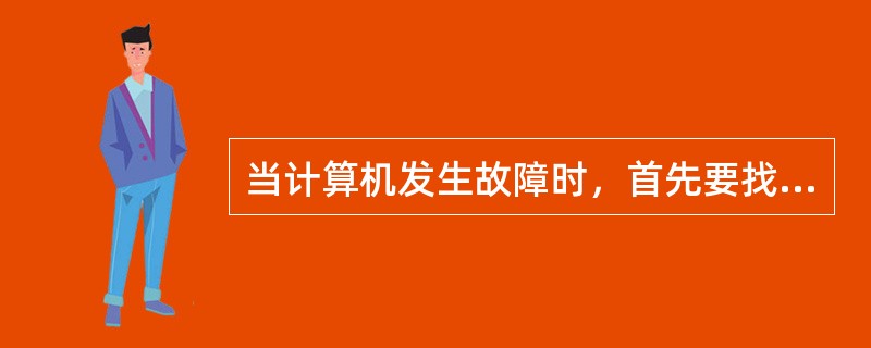 当计算机发生故障时，首先要找出产生故障的原因，并判断该故障是属于硬故障还是软故障，然后采取妥善的方法进行排除。