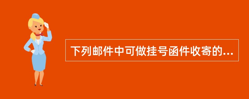 下列邮件中可做挂号函件收寄的是（  ）。