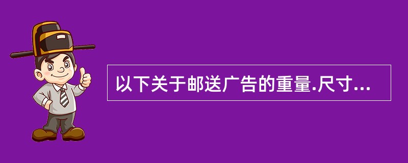 以下关于邮送广告的重量.尺寸限度表述正确的有（  ）。