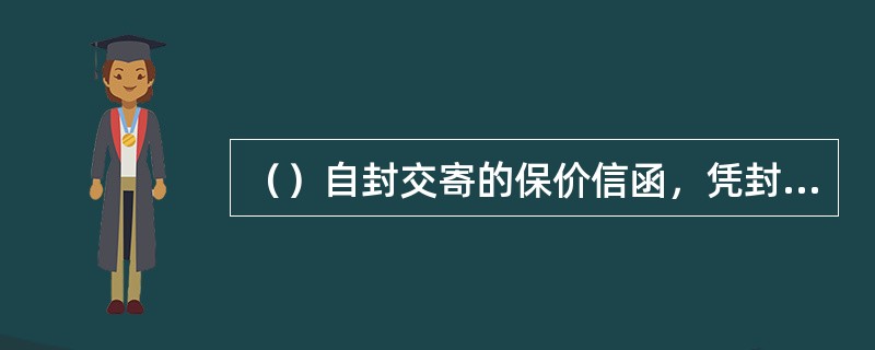 （）自封交寄的保价信函，凭封皮.封志完好投交，不用拆点内件。