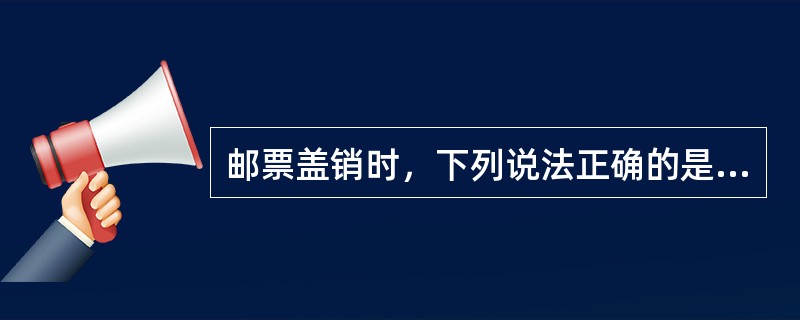 邮票盖销时，下列说法正确的是（）。