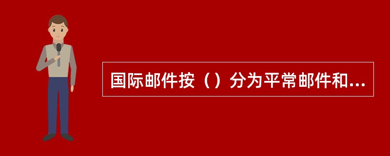 国际邮件按（）分为平常邮件和给据邮件。