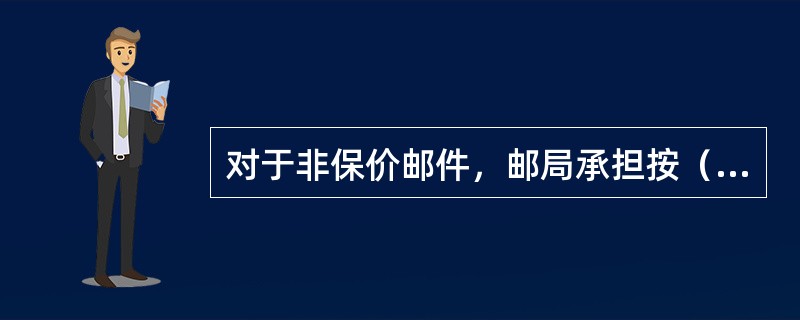 对于非保价邮件，邮局承担按（）赔偿的责任。