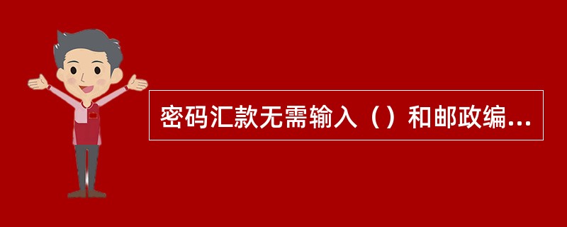 密码汇款无需输入（）和邮政编码。