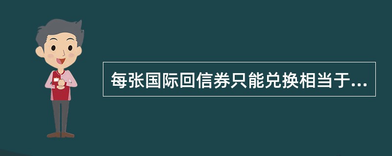 每张国际回信券只能兑换相当于一封（）克的国际航空平常信函最低邮资的邮票。