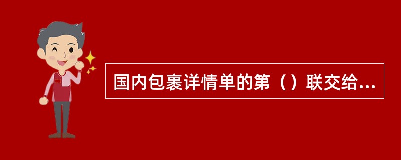 国内包裹详情单的第（）联交给寄件人收执。