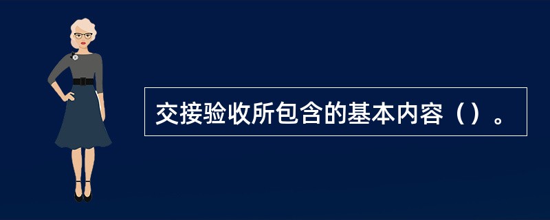 交接验收所包含的基本内容（）。