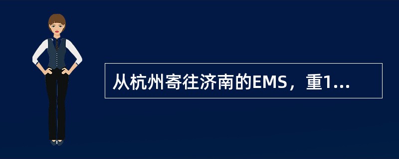 从杭州寄往济南的EMS，重1200克，邮件资费为（）。