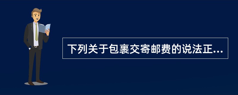 下列关于包裹交寄邮费的说法正确的是（）。