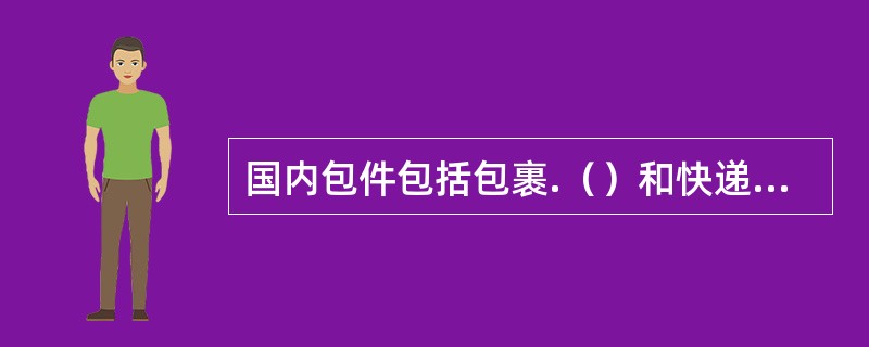 国内包件包括包裹.（）和快递包裹。