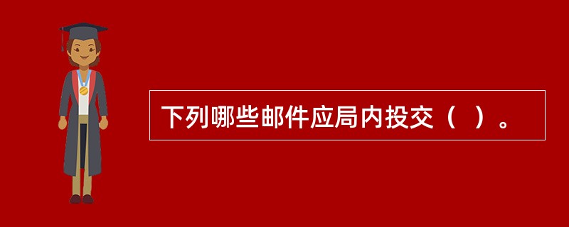 下列哪些邮件应局内投交（  ）。