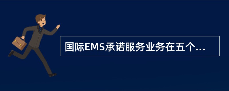 国际EMS承诺服务业务在五个国家和地区的邮政之间实施。