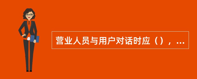 营业人员与用户对话时应（），语气语速适中。