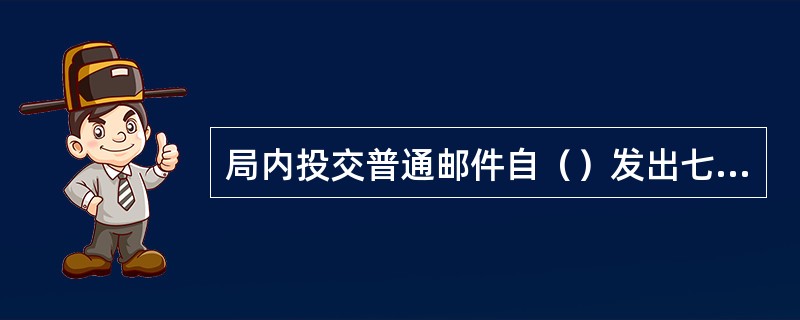 局内投交普通邮件自（）发出七天未领取时，应填“邮件催领单”。