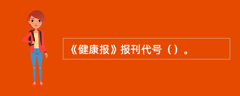 《健康报》报刊代号（）。