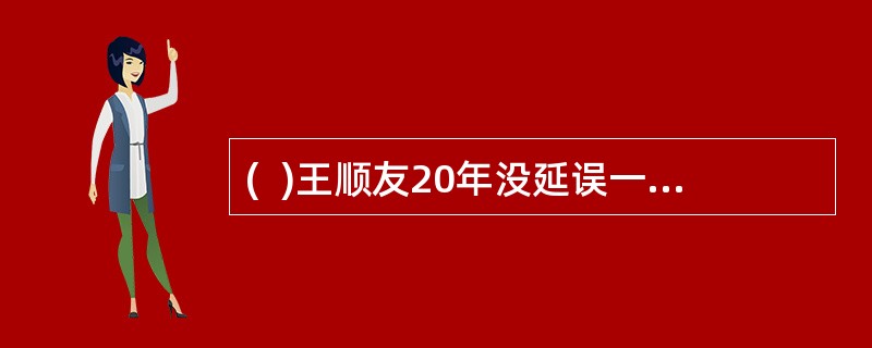 (  )王顺友20年没延误一个班期,没丢失一封邮件,投递准确率100%,被评为2005年度感动中国十大人物。
