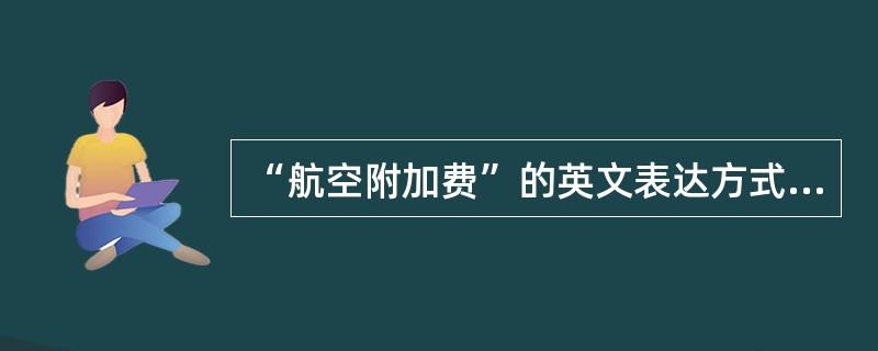 “航空附加费”的英文表达方式是：(  )。