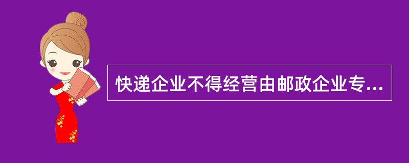 快递企业不得经营由邮政企业专营的信件寄递业务，不得寄递（）。