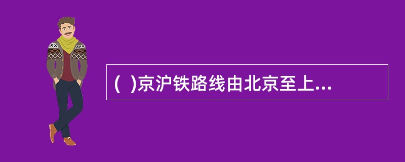 (  )京沪铁路线由北京至上海，经京.津.冀.鲁.辽.苏.沪等7省市。