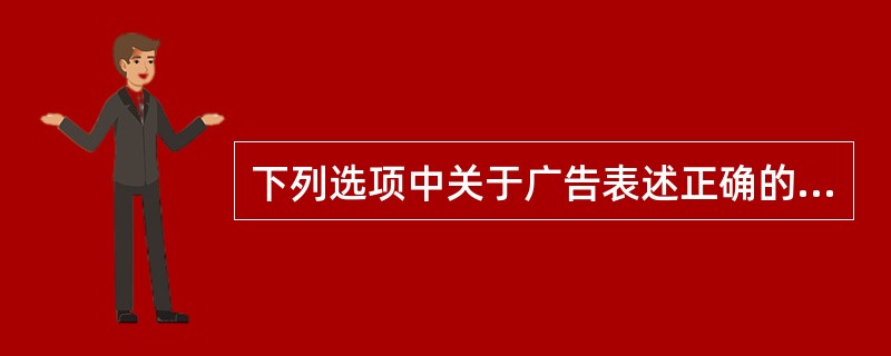 下列选项中关于广告表述正确的有（）。
