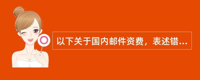 以下关于国内邮件资费，表述错误的有（）。