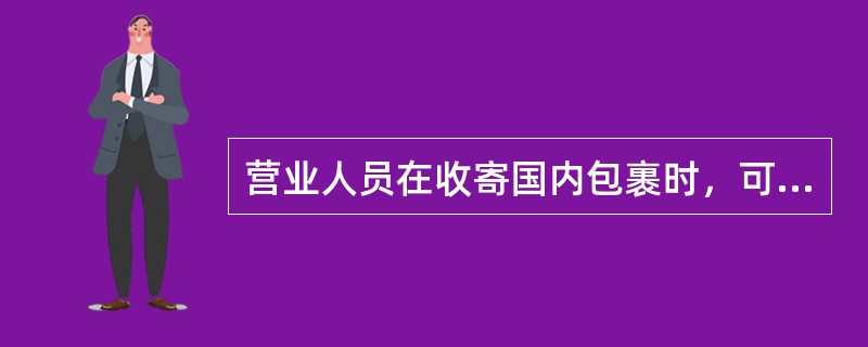 营业人员在收寄国内包裹时，可以收寄的情况（)。