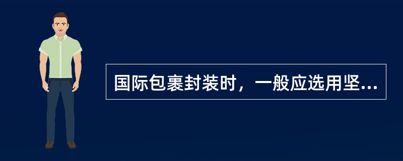 国际包裹封装时，一般应选用坚实的()作为包装物。