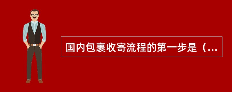 国内包裹收寄流程的第一步是（）。