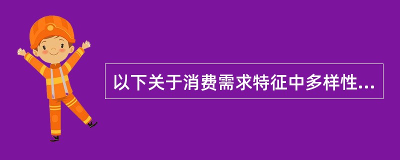 以下关于消费需求特征中多样性的表述错误有（）。