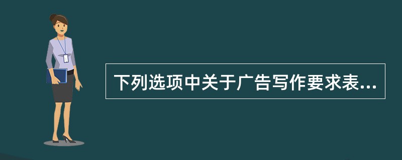 下列选项中关于广告写作要求表述错误的有（）。