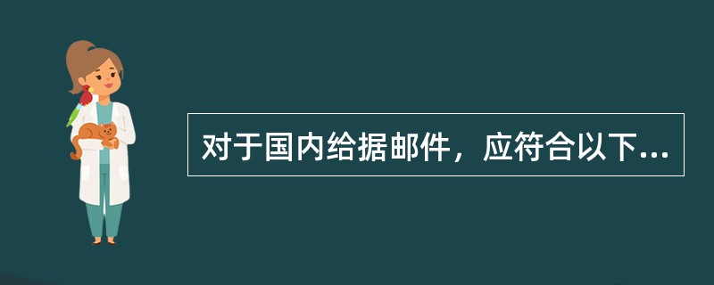 对于国内给据邮件，应符合以下要求：(  )。